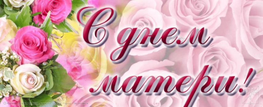 Поздравление главы муниципального округа город Партизанск О.А.Бондарева с Днем матери Поздравление главы муниципального округа город Партизанск О.А.Бондарева с Днем матери