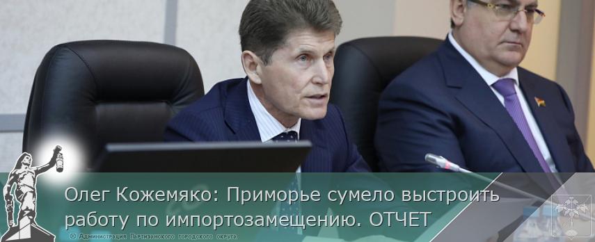 Олег Кожемяко: Приморье сумело выстроить работу по импортозамещению. ОТЧЕТ | Администрация муниципального округа город Партизанск Приморского края Официальный сайт Олег Кожемяко: Приморье сумело выстроить работу по импортозамещению. ОТЧЕТ | Администрация муниципального округа город Партизанск Приморского края Официальный сайт