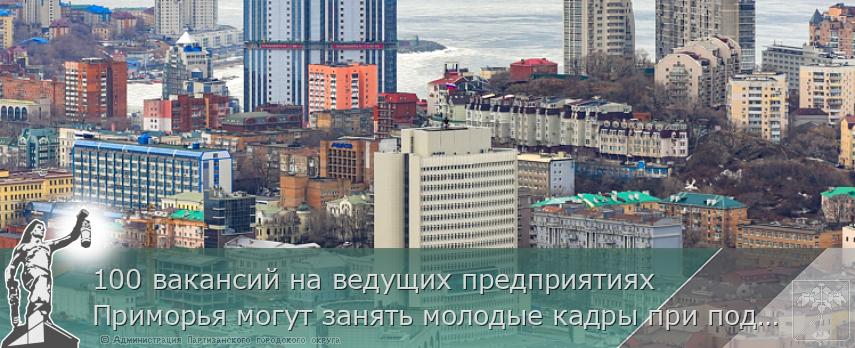 100 вакансий на ведущих предприятиях Приморья могут занять молодые кадры при поддержке Правительства края, сообщает http://www.primorsky.ru | Администрация муниципального округа город Партизанск Приморского края Официальный сайт 100 вакансий на ведущих предприятиях Приморья могут занять молодые кадры при поддержке Правительства края, сообщает http://www.primorsky.ru | Администрация муниципального округа город Партизанск Приморского края Официальный сайт