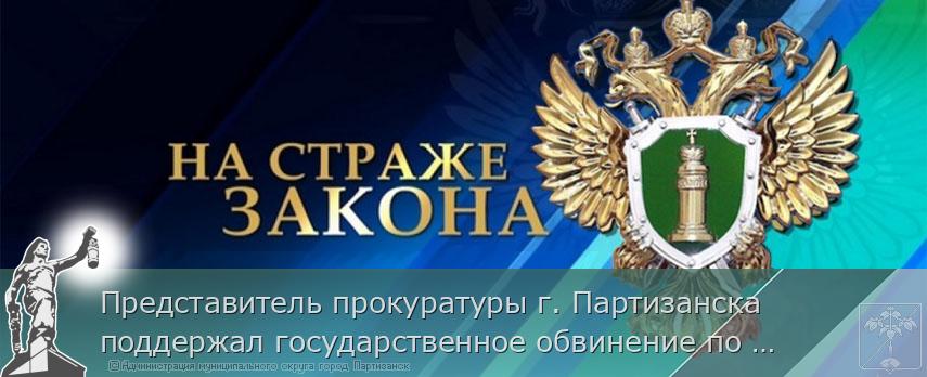 Представитель прокуратуры г. Партизанска поддержал государственное обвинение по уголовному делу в отношении местного жителя 1984 года рождения.  | Администрация муниципального округа город Партизанск Приморского края Официальный сайт