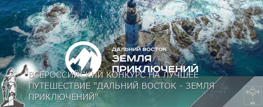 ВСЕРОССИЙСКИЙ КОНКУРС НА ЛУЧШЕЕ ПУТЕШЕСТВИЕ "ДАЛЬНИЙ ВОСТОК - ЗЕМЛЯ ПРИКЛЮЧЕНИЙ" | Администрация муниципального округа город Партизанск Приморского края Официальный сайт ВСЕРОССИЙСКИЙ КОНКУРС НА ЛУЧШЕЕ ПУТЕШЕСТВИЕ "ДАЛЬНИЙ ВОСТОК - ЗЕМЛЯ ПРИКЛЮЧЕНИЙ" | Администрация муниципального округа город Партизанск Приморского края Официальный сайт