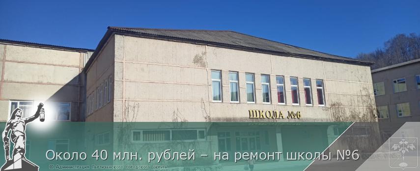 Около 40 млн. рублей – на ремонт школы №6 | Администрация муниципального округа город Партизанск Приморского края Официальный сайт