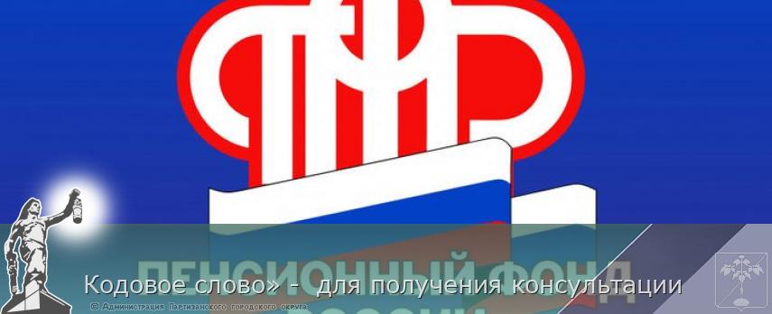 Кодовое слово» - для получения консультации | Администрация муниципального округа город Партизанск Приморского края Официальный сайт Кодовое слово» - для получения консультации | Администрация муниципального округа город Партизанск Приморского края Официальный сайт