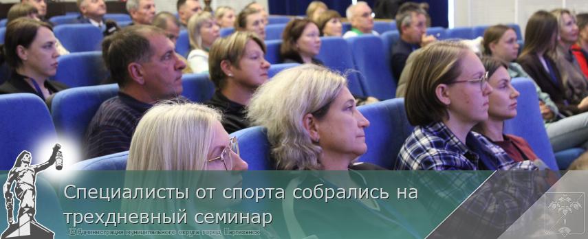 Специалисты от спорта собрались на трехдневный семинар | Администрация муниципального округа город Партизанск Приморского края Официальный сайт