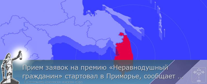 Прием заявок на премию «Неравнодушный гражданин» стартовал в Приморье, сообщает www.primorsky.ru | Администрация муниципального округа город Партизанск Приморского края Официальный сайт Прием заявок на премию «Неравнодушный гражданин» стартовал в Приморье, сообщает www.primorsky.ru | Администрация муниципального округа город Партизанск Приморского края Официальный сайт