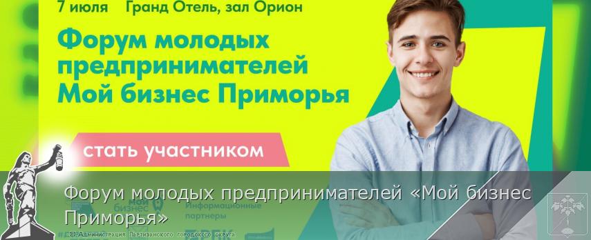 Форум молодых предпринимателей «Мой бизнес Приморья» | Администрация муниципального округа город Партизанск Приморского края Официальный сайт Форум молодых предпринимателей «Мой бизнес Приморья» | Администрация муниципального округа город Партизанск Приморского края Официальный сайт