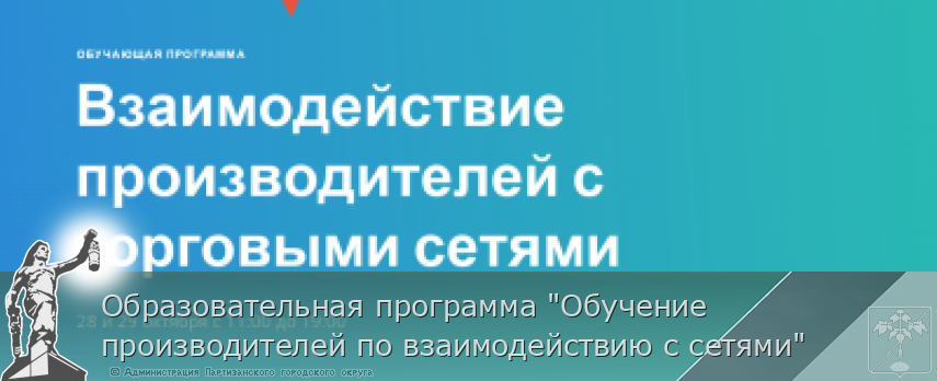 Образовательная программа "Обучение производителей по взаимодействию с сетями" | Администрация муниципального округа город Партизанск Приморского края Официальный сайт Образовательная программа "Обучение производителей по взаимодействию с сетями" | Администрация муниципального округа город Партизанск Приморского края Официальный сайт