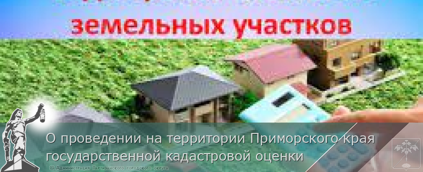 О проведении на территории Приморского края государственной кадастровой оценки | Администрация муниципального округа город Партизанск Приморского края Официальный сайт О проведении на территории Приморского края государственной кадастровой оценки | Администрация муниципального округа город Партизанск Приморского края Официальный сайт