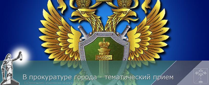В прокуратуре города - тематический прием | Администрация муниципального округа город Партизанск Приморского края Официальный сайт