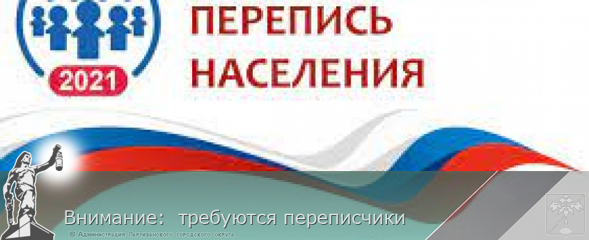 Внимание:  требуются переписчики | Администрация муниципального округа город Партизанск Приморского края Официальный сайт
