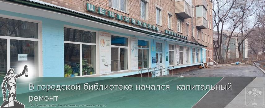 В городской библиотеке начался  капитальный ремонт | Администрация муниципального округа город Партизанск Приморского края Официальный сайт
