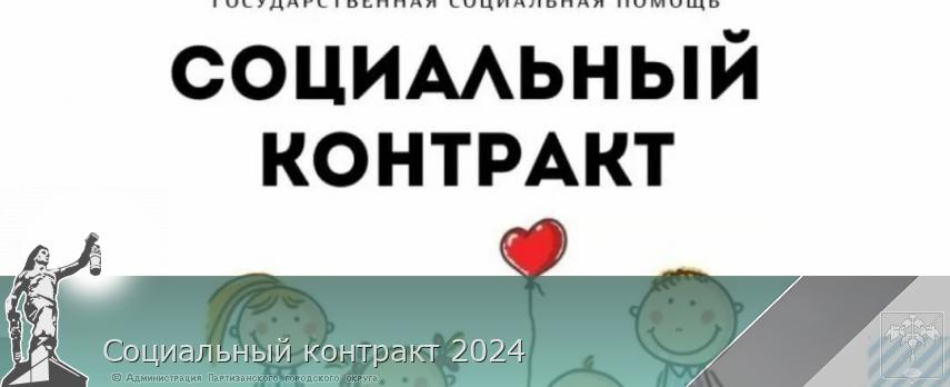 Социальный контракт 2024 | Администрация муниципального округа город Партизанск Приморского края Официальный сайт Социальный контракт 2024 | Администрация муниципального округа город Партизанск Приморского края Официальный сайт