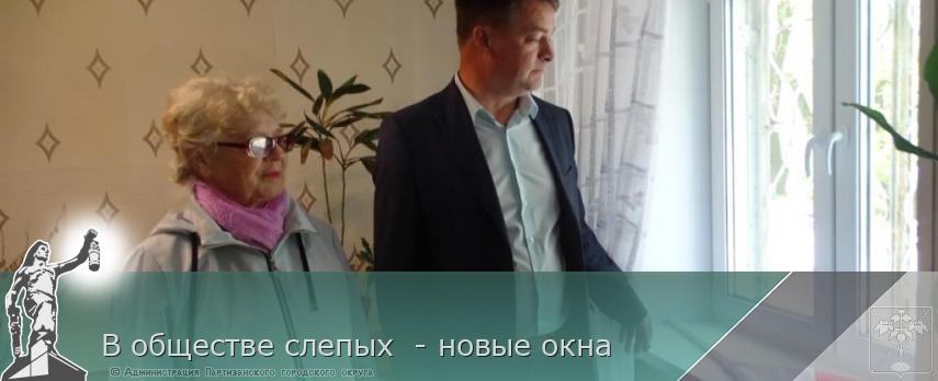 В обществе слепых - новые окна | Администрация муниципального округа город Партизанск Приморского края Официальный сайт В обществе слепых - новые окна | Администрация муниципального округа город Партизанск Приморского края Официальный сайт