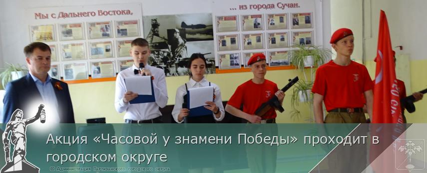 Акция «Часовой у знамени Победы» проходит в городском округе | Администрация муниципального округа город Партизанск Приморского края Официальный сайт Акция «Часовой у знамени Победы» проходит в городском округе | Администрация муниципального округа город Партизанск Приморского края Официальный сайт