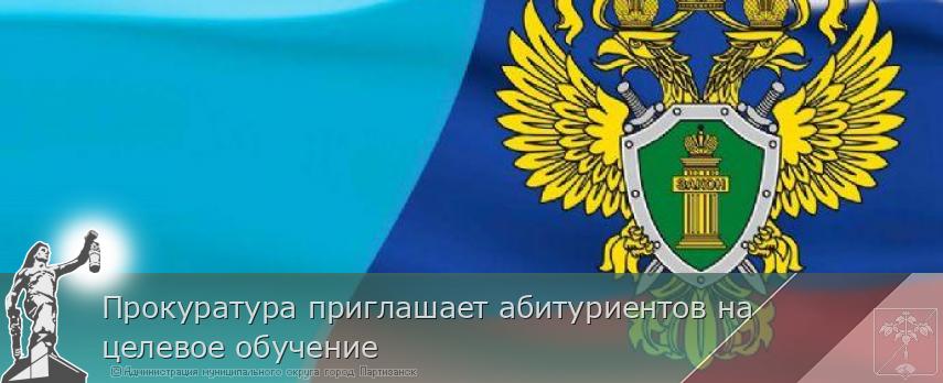 Прокуратура приглашает абитуриентов на целевое обучение | Администрация муниципального округа город Партизанск Приморского края Официальный сайт