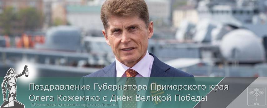 Поздравление Губернатора Приморского края Олега Кожемяко с Днём Великой Победы  | Администрация муниципального округа город Партизанск Приморского края Официальный сайт