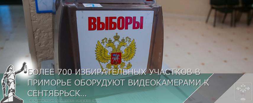 БОЛЕЕ 700 ИЗБИРАТЕЛЬНЫХ УЧАСТКОВ В ПРИМОРЬЕ ОБОРУДУЮТ ВИДЕОКАМЕРАМИ К СЕНТЯБРЬСКИМ ВЫБОРАМ | Администрация муниципального округа город Партизанск Приморского края Официальный сайт БОЛЕЕ 700 ИЗБИРАТЕЛЬНЫХ УЧАСТКОВ В ПРИМОРЬЕ ОБОРУДУЮТ ВИДЕОКАМЕРАМИ К СЕНТЯБРЬСКИМ ВЫБОРАМ | Администрация муниципального округа город Партизанск Приморского края Официальный сайт