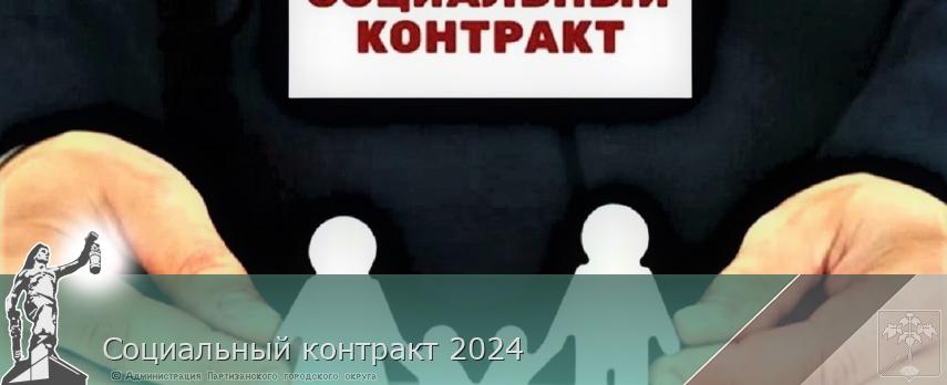 Социальный контракт 2024 | Администрация муниципального округа город Партизанск Приморского края Официальный сайт