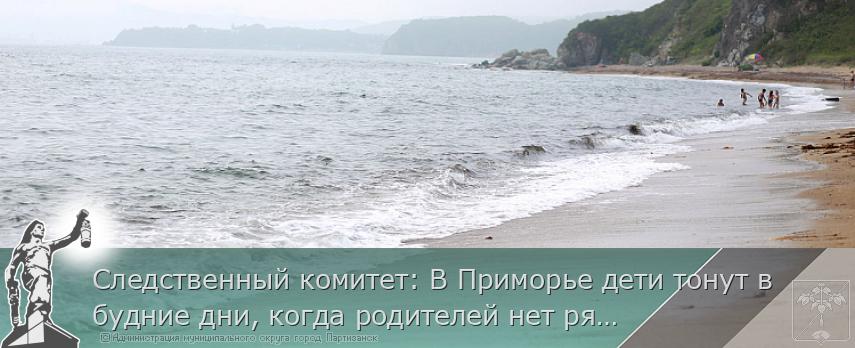Следственный комитет: В Приморье дети тонут в будние дни, когда родителей нет рядом | Администрация муниципального округа город Партизанск Приморского края Официальный сайт