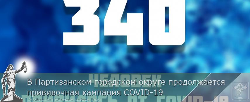В Партизанском городском округе продолжается прививочная кампания COVID-19 | Администрация муниципального округа город Партизанск Приморского края Официальный сайт В Партизанском городском округе продолжается прививочная кампания COVID-19 | Администрация муниципального округа город Партизанск Приморского края Официальный сайт