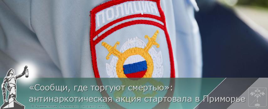 «Сообщи, где торгуют смертью»: антинаркотическая акция стартовала в Приморье  | Администрация муниципального округа город Партизанск Приморского края Официальный сайт