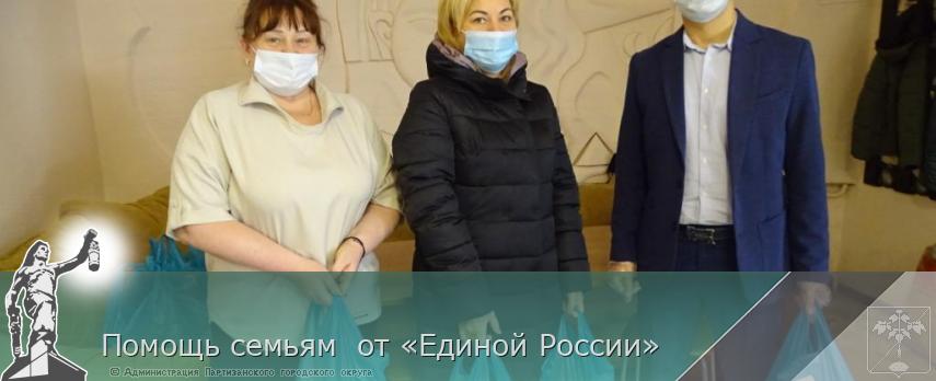 Помощь семьям  от «Единой России» | Администрация муниципального округа город Партизанск Приморского края Официальный сайт