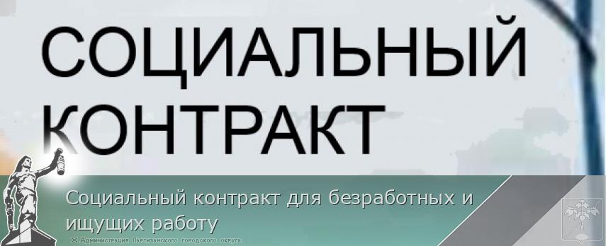 Социальный контракт для безработных и ищущих работу | Администрация муниципального округа город Партизанск Приморского края Официальный сайт Социальный контракт для безработных и ищущих работу | Администрация муниципального округа город Партизанск Приморского края Официальный сайт