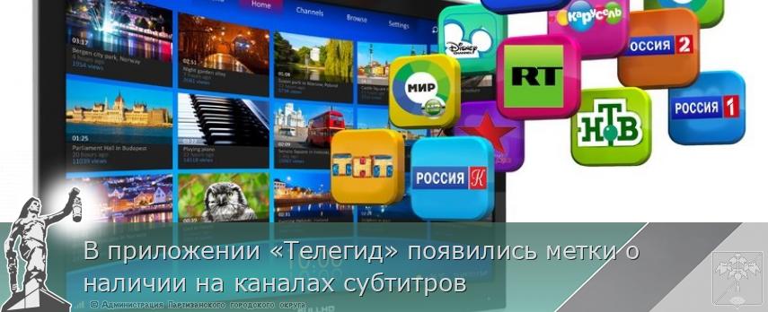 В приложении «Телегид» появились метки о наличии на каналах субтитров | Администрация муниципального округа город Партизанск Приморского края Официальный сайт В приложении «Телегид» появились метки о наличии на каналах субтитров | Администрация муниципального округа город Партизанск Приморского края Официальный сайт