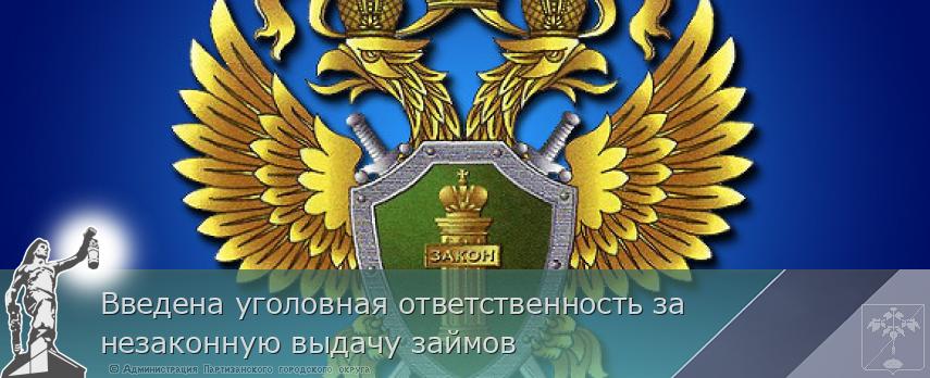 Введена уголовная ответственность за незаконную выдачу займов | Администрация муниципального округа город Партизанск Приморского края Официальный сайт Введена уголовная ответственность за незаконную выдачу займов | Администрация муниципального округа город Партизанск Приморского края Официальный сайт